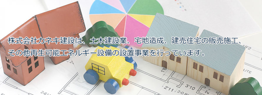 株式会社カネキ建設は、土木建築業、宅地造成、健売住宅の販売施工、その他再生可能エネルギー設備の設置事業を行っています。