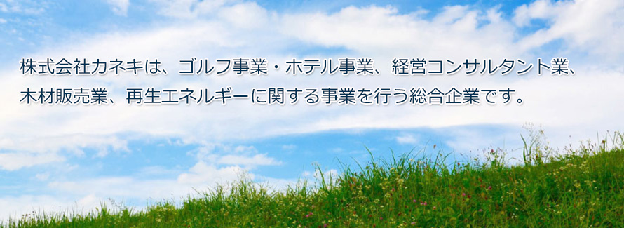 株式会社カネキは、ゴルフ事業・ホテル事業、経営コンサルタント業、木材販売業、再生エネルギーに関する事業を行う総合企業です。